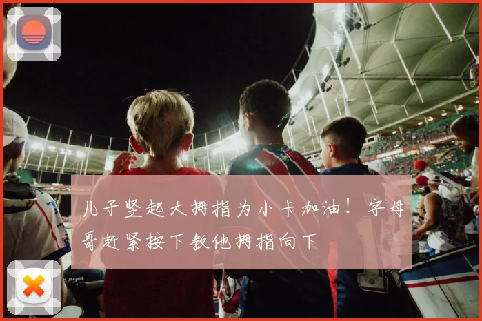 儿子竖起大拇指为小卡加油！字母哥赶紧按下教他拇指向下