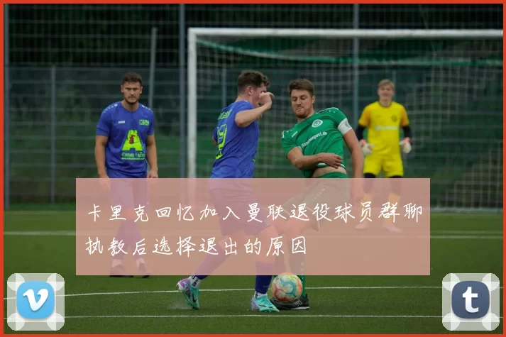 卡里克回忆加入曼联退役球员群聊执教后选择退出的原因