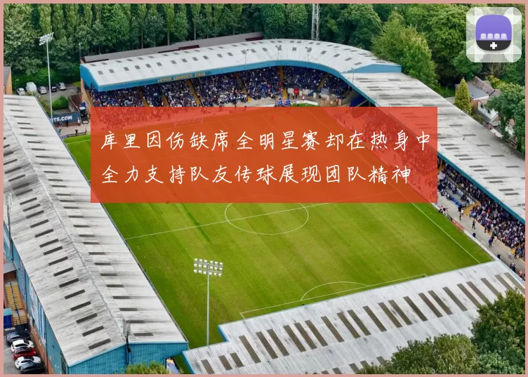 库里因伤缺席全明星赛却在热身中全力支持队友传球展现团队精神