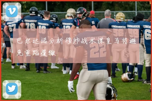 巴尔达诺分析穆帅战术课皇马将避免重蹈覆辙