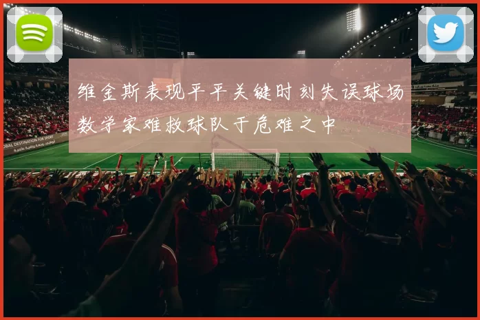 维金斯表现平平关键时刻失误球场数学家难救球队于危难之中