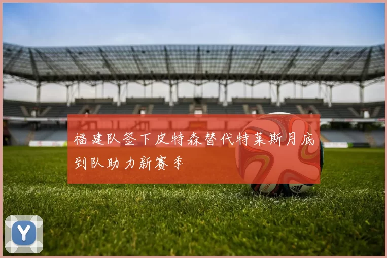 福建队签下皮特森替代特莱斯月底到队助力新赛季