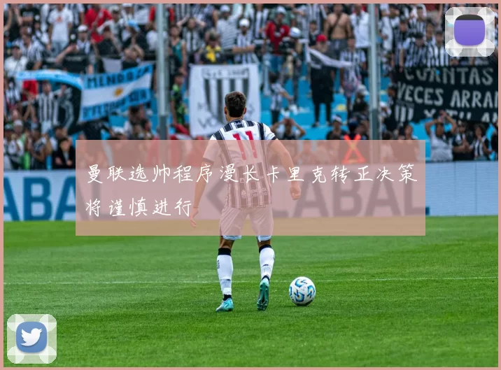 曼联选帅程序漫长卡里克转正决策将谨慎进行