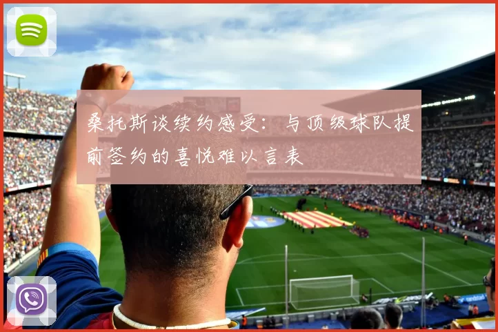 桑托斯谈续约感受：与顶级球队提前签约的喜悦难以言表