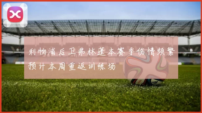 利物浦后卫弗林蓬本赛季伤情频繁预计本周重返训练场