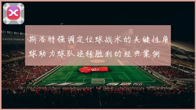 斯洛特强调定位球战术的关键性角球助力球队逆转胜利的经典案例