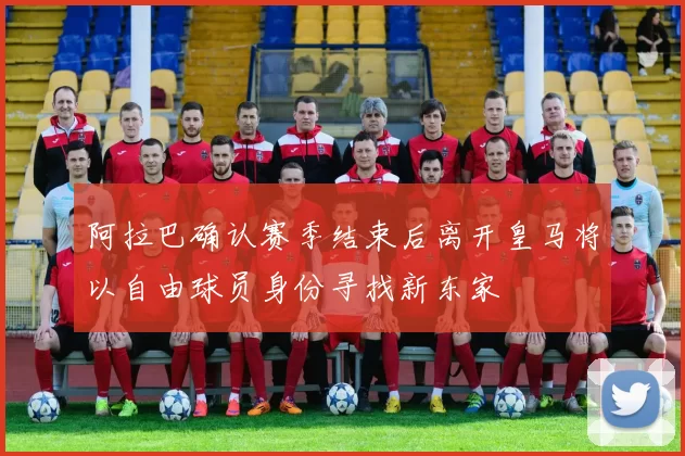 阿拉巴确认赛季结束后离开皇马将以自由球员身份寻找新东家