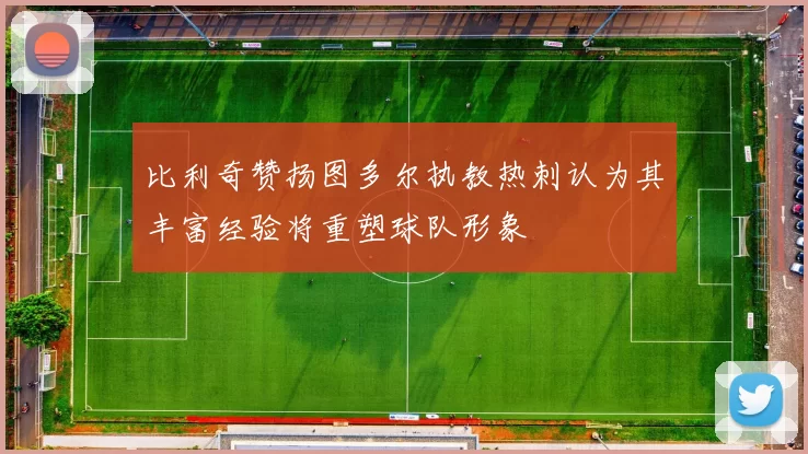 比利奇赞扬图多尔执教热刺认为其丰富经验将重塑球队形象