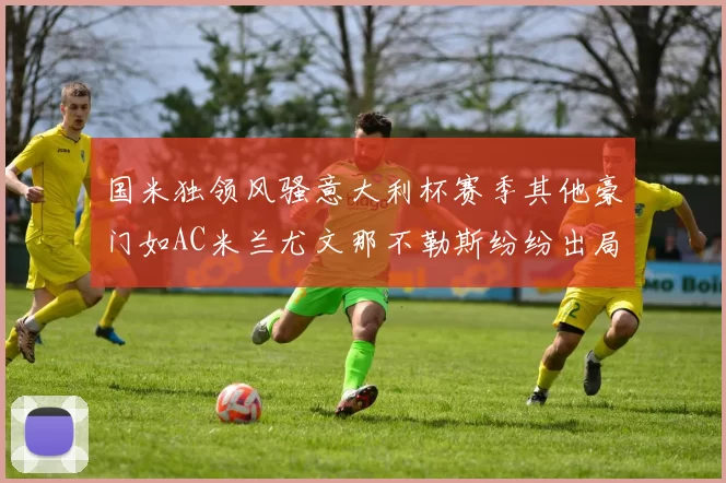 国米独领风骚意大利杯赛季其他豪门如AC米兰尤文那不勒斯纷纷出局