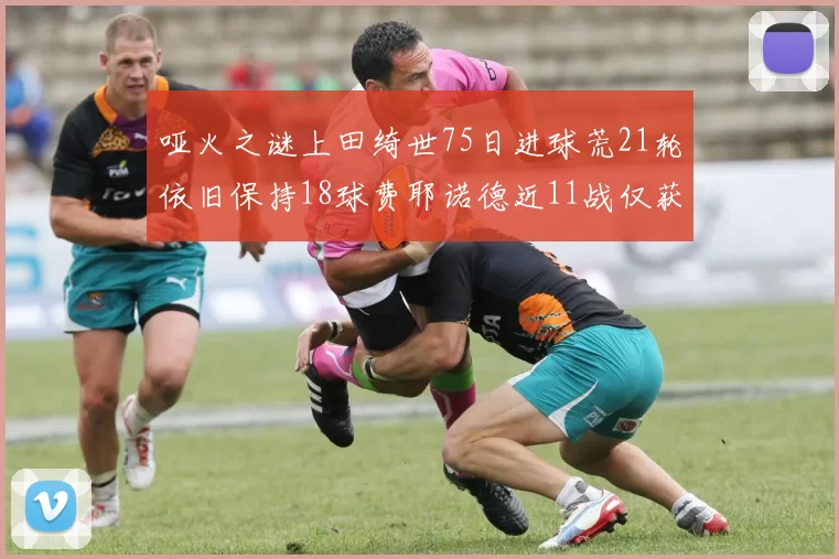 哑火之谜上田绮世75日进球荒21轮依旧保持18球费耶诺德近11战仅获3胜