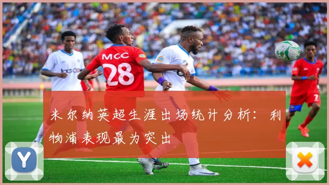 米尔纳英超生涯出场统计分析：利物浦表现最为突出
